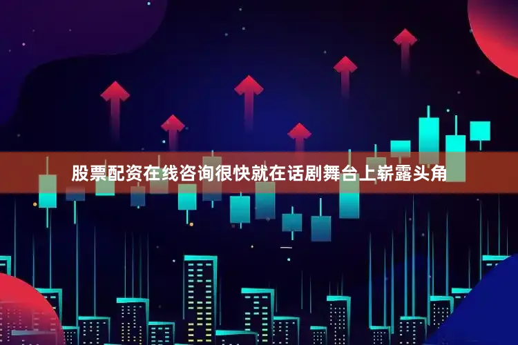 股票配资在线咨询很快就在话剧舞台上崭露头角