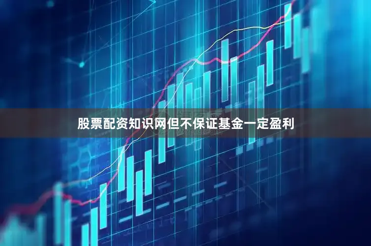 股票配资知识网但不保证基金一定盈利