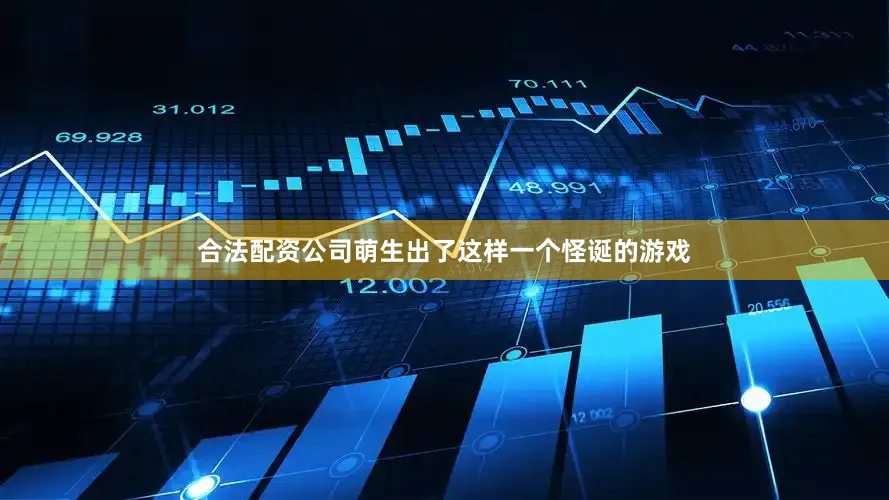 合法配资公司萌生出了这样一个怪诞的游戏