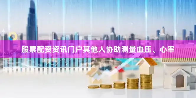 股票配资资讯门户其他人协助测量血压、心率
