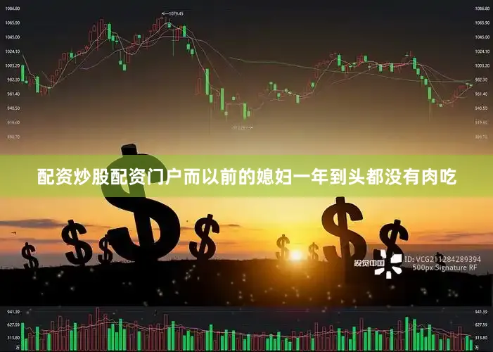配资炒股配资门户而以前的媳妇一年到头都没有肉吃