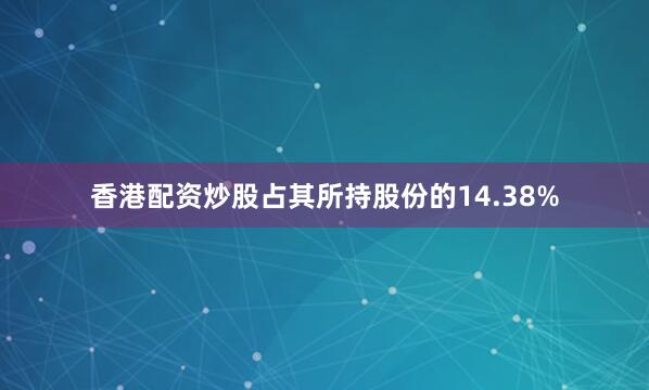 香港配资炒股占其所持股份的14.38%