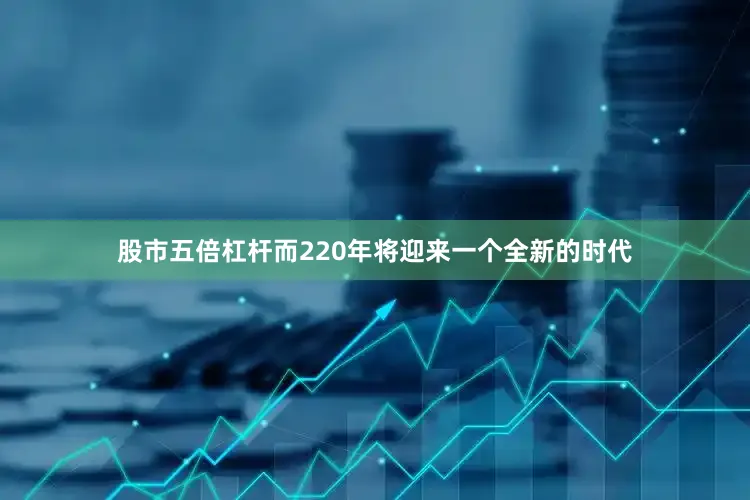 股市五倍杠杆而220年将迎来一个全新的时代
