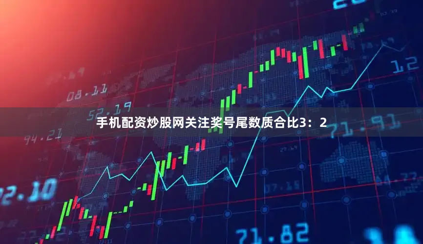 手机配资炒股网关注奖号尾数质合比3：2