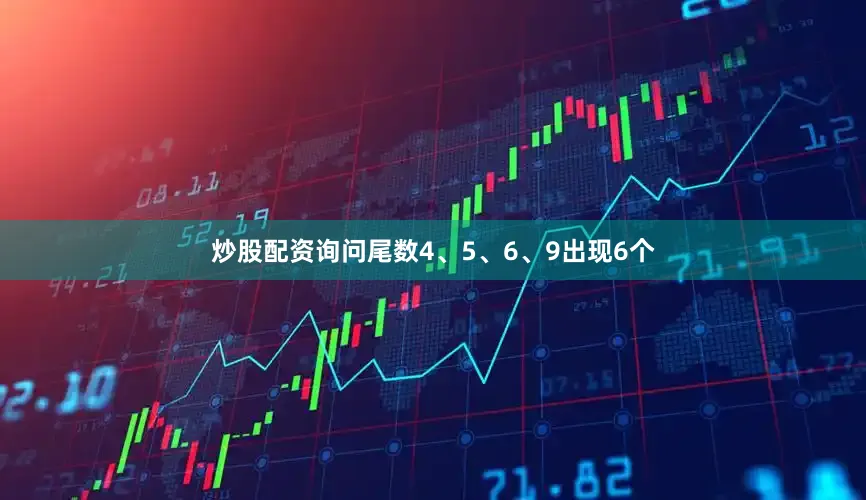 炒股配资询问尾数4、5、6、9出现6个