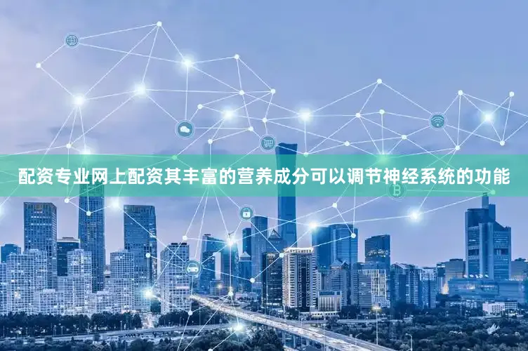 配资专业网上配资其丰富的营养成分可以调节神经系统的功能