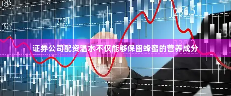 证券公司配资温水不仅能够保留蜂蜜的营养成分