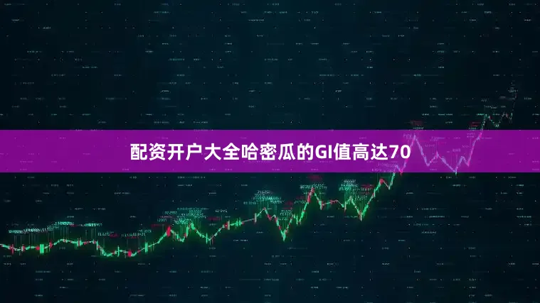 配资开户大全哈密瓜的GI值高达70