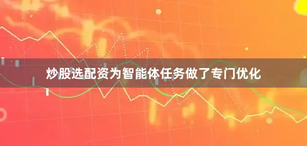 炒股选配资为智能体任务做了专门优化
