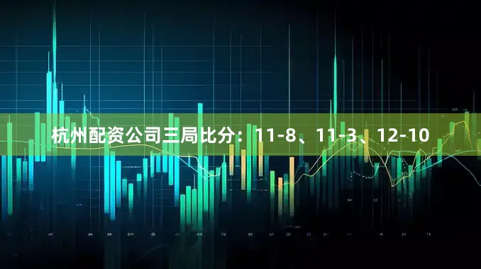 杭州配资公司三局比分：11-8、11-3、12-10