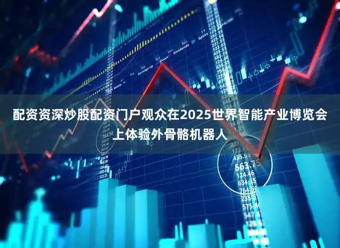 配资资深炒股配资门户观众在2025世界智能产业博览会上体验外骨骼机器人