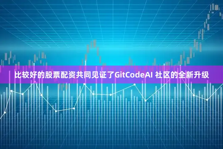 比较好的股票配资共同见证了GitCodeAI 社区的全新升级