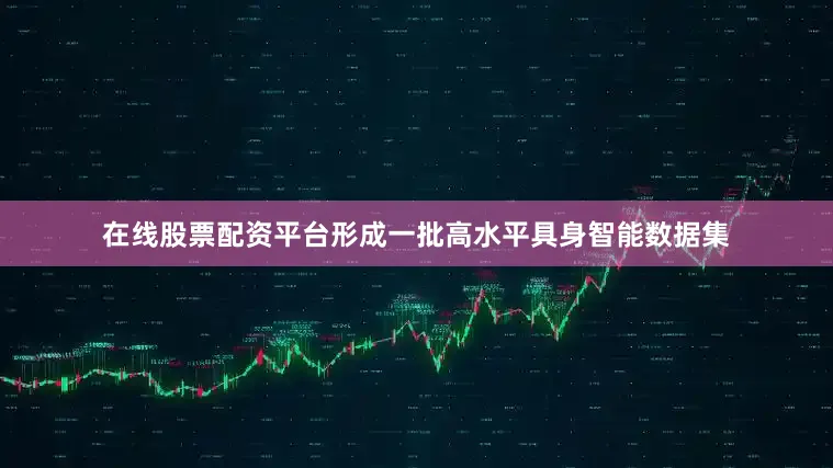 在线股票配资平台形成一批高水平具身智能数据集