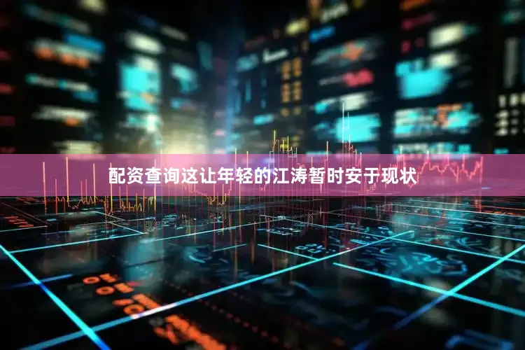 配资查询这让年轻的江涛暂时安于现状