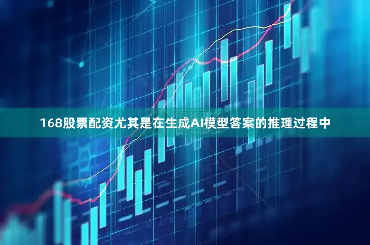 168股票配资尤其是在生成AI模型答案的推理过程中