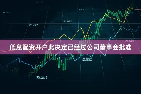低息配资开户此决定已经过公司董事会批准