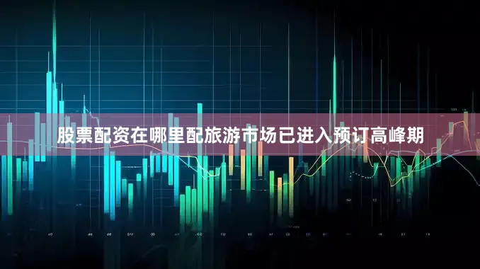 股票配资在哪里配旅游市场已进入预订高峰期