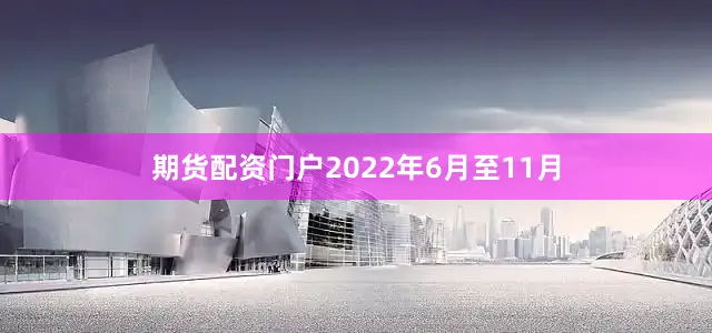 期货配资门户　　2022年6月至11月