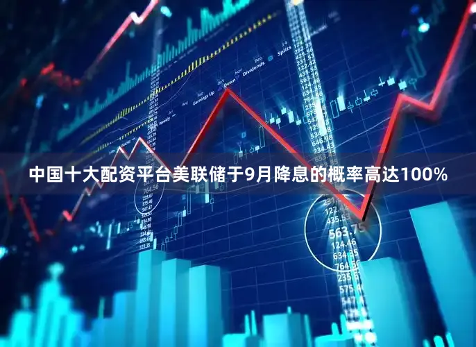中国十大配资平台美联储于9月降息的概率高达100%