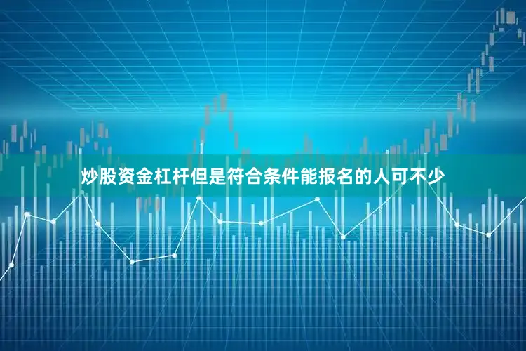 炒股资金杠杆但是符合条件能报名的人可不少