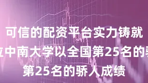可信的配资平台实力铸就领先地位中南大学以全国第25名的骄人成绩